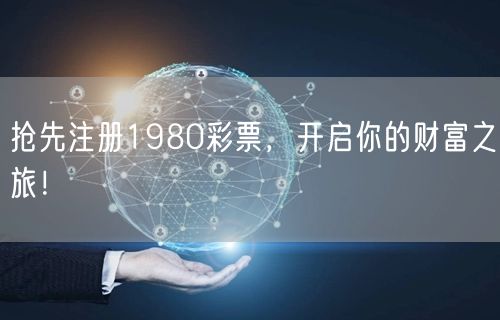 抢先注册1980彩票，开启你的财富之旅！