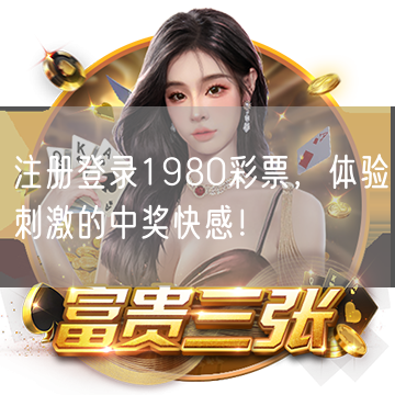 注册登录1980彩票，体验刺激的中奖快感！