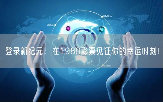 登录新纪元：在1980彩票见证你的幸运时刻！