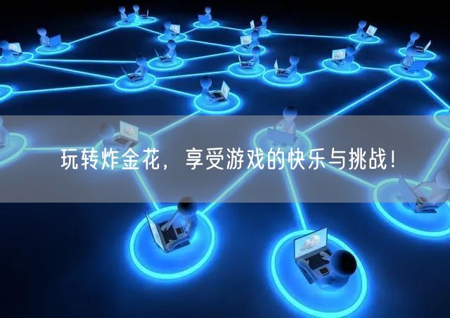 玩转炸金花，享受游戏的快乐与挑战！