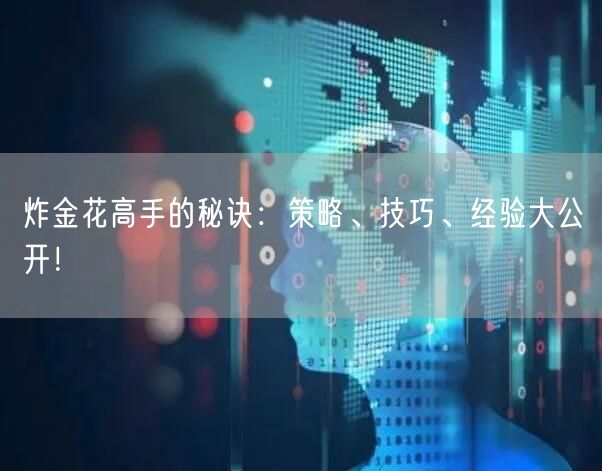 炸金花高手的秘诀：策略、技巧、经验大公开
