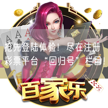 抢先登陆体验！尽在注册彩票平台“回归号”栏目！