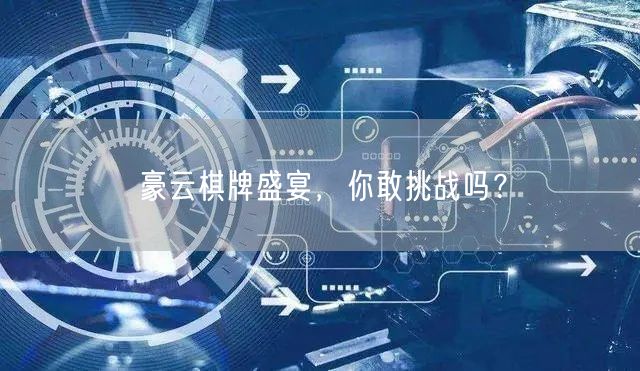 豪云棋牌盛宴，你敢挑战吗？
