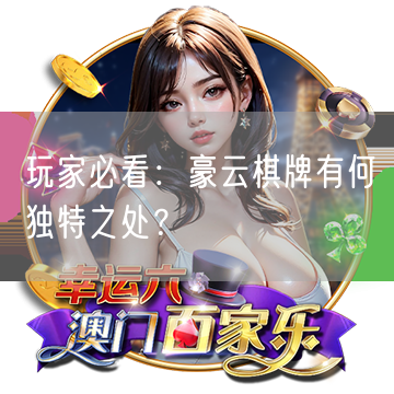 玩家必看：豪云棋牌有何独特之处？