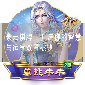 豪云棋牌，开启你的智慧与运气双重挑战