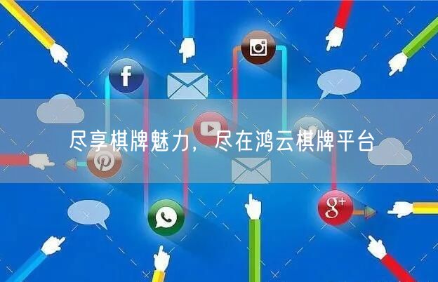 尽享棋牌魅力，尽在鸿云棋牌平台